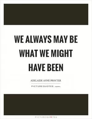 We always may be what we might have been Picture Quote #1