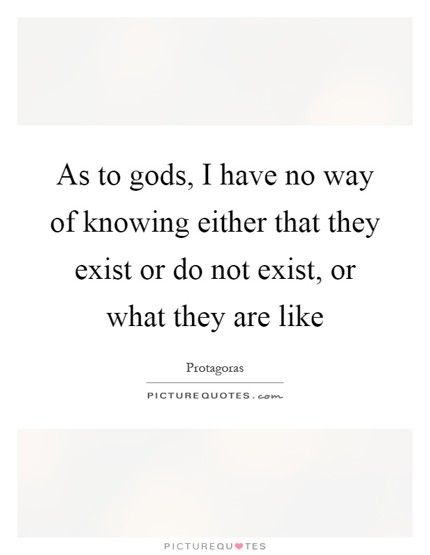 As to gods, I have no way of knowing either that they exist or do not exist, or what they are like Picture Quote #1