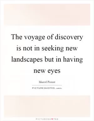 The voyage of discovery is not in seeking new landscapes but in having new eyes Picture Quote #1