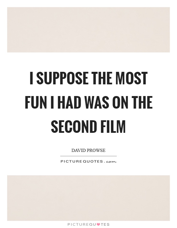 I suppose the most fun I had was on the second film Picture Quote #1