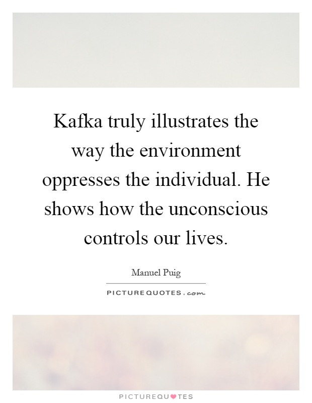 Kafka truly illustrates the way the environment oppresses the individual. He shows how the unconscious controls our lives Picture Quote #1