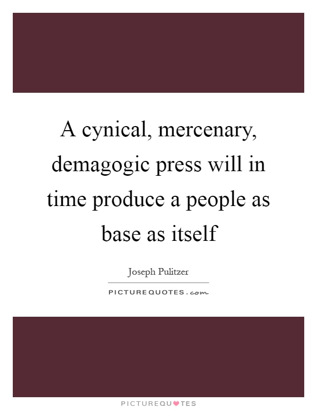 A cynical, mercenary, demagogic press will in time produce a people as base as itself Picture Quote #1