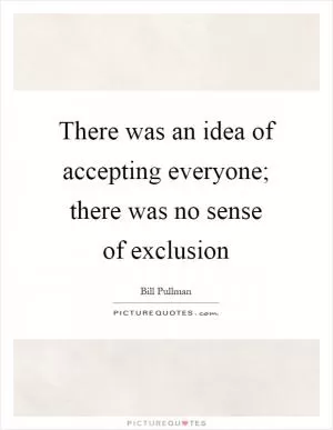 There was an idea of accepting everyone; there was no sense of exclusion Picture Quote #1