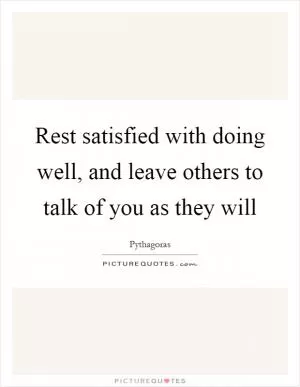 Rest satisfied with doing well, and leave others to talk of you as they will Picture Quote #1
