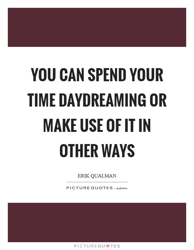You can spend your time daydreaming or make use of it in other ways Picture Quote #1