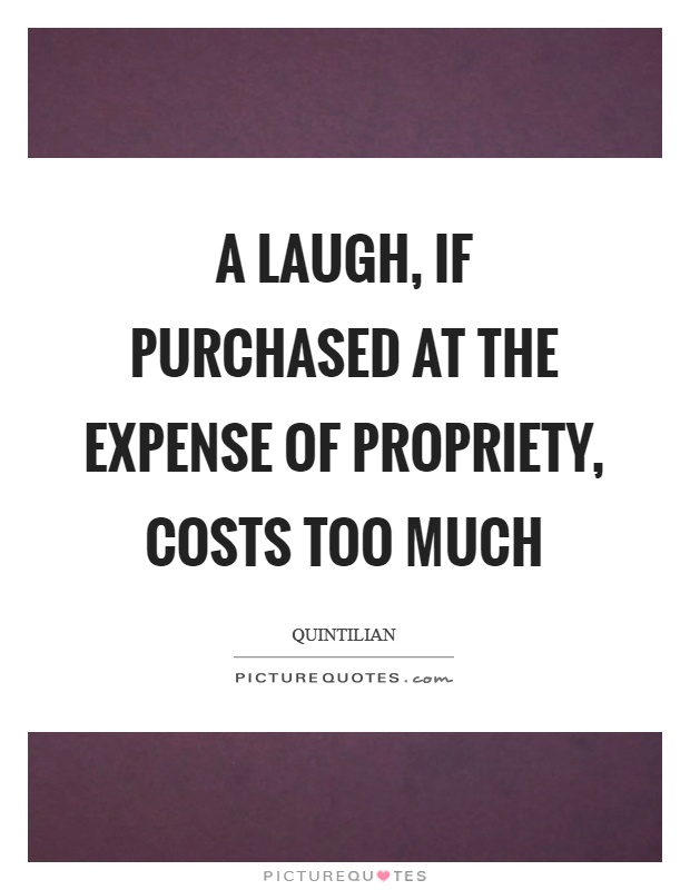 A laugh, if purchased at the expense of propriety, costs too much Picture Quote #1