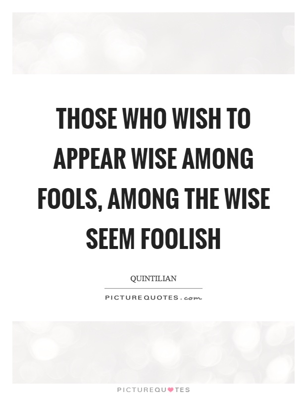 Those who wish to appear wise among fools, among the wise seem foolish Picture Quote #1