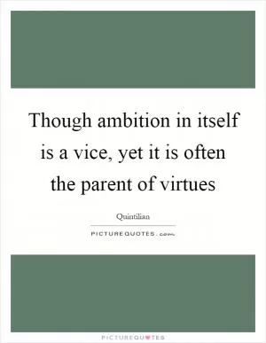 Though ambition in itself is a vice, yet it is often the parent of virtues Picture Quote #1