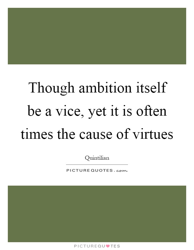 Though ambition itself be a vice, yet it is often times the cause of virtues Picture Quote #1