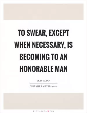 To swear, except when necessary, is becoming to an honorable man Picture Quote #1