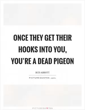 Once they get their hooks into you, you’re a dead pigeon Picture Quote #1