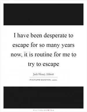 I have been desperate to escape for so many years now, it is routine for me to try to escape Picture Quote #1