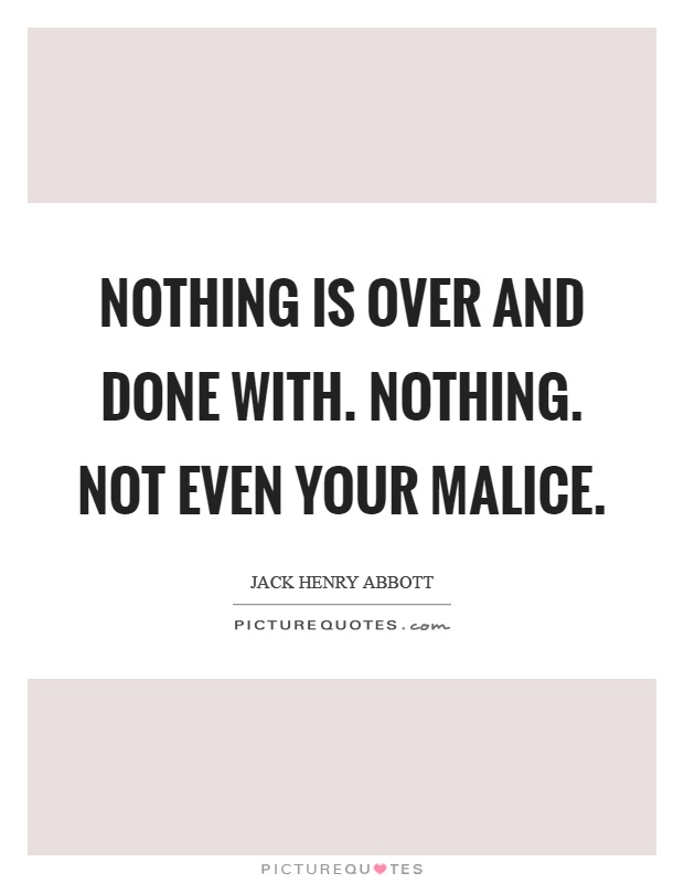 Nothing is over and done with. Nothing. Not even your malice Picture Quote #1