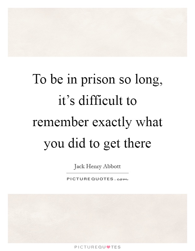 To be in prison so long, it's difficult to remember exactly what you did to get there Picture Quote #1