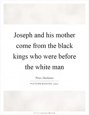 Joseph and his mother come from the black kings who were before the white man Picture Quote #1