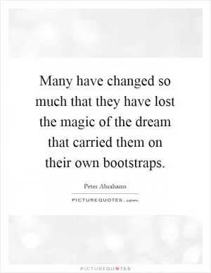 Many have changed so much that they have lost the magic of the dream that carried them on their own bootstraps Picture Quote #1