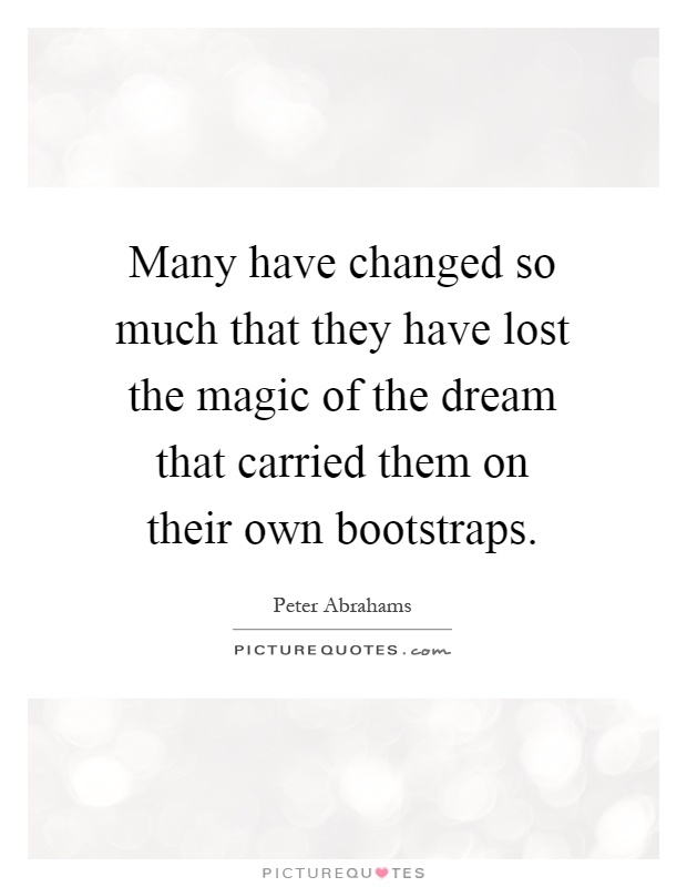 Many have changed so much that they have lost the magic of the dream that carried them on their own bootstraps Picture Quote #1