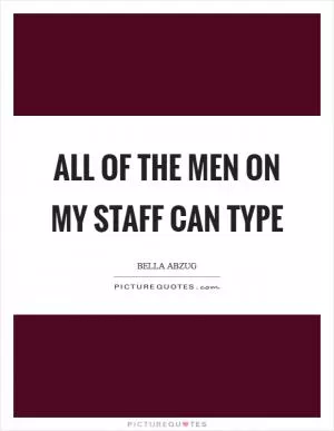 All of the men on my staff can type Picture Quote #1