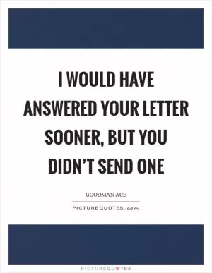 I would have answered your letter sooner, but you didn’t send one Picture Quote #1