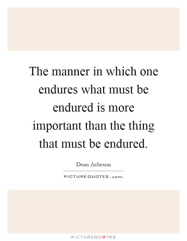 The manner in which one endures what must be endured is more important than the thing that must be endured Picture Quote #1