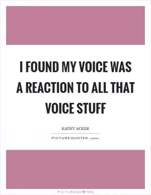 I found my voice was a reaction to all that voice stuff Picture Quote #1