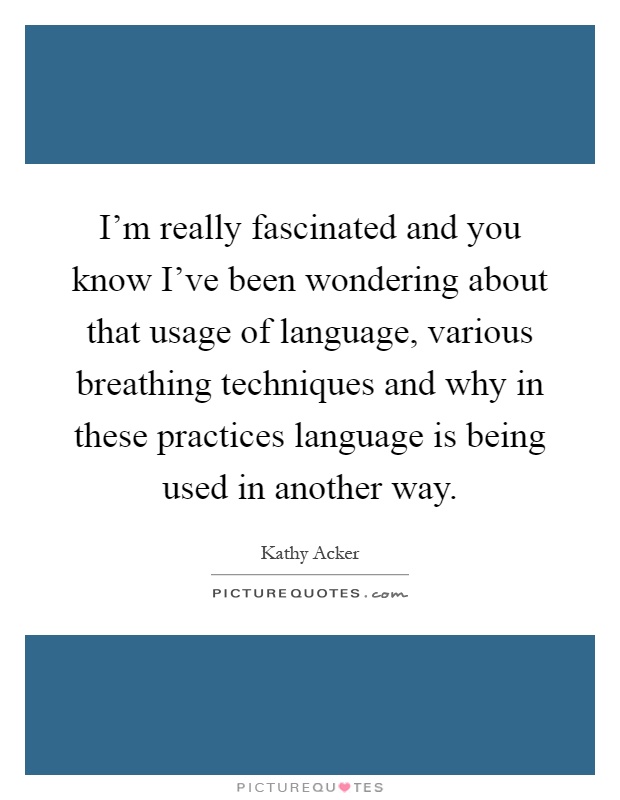 I'm really fascinated and you know I've been wondering about that usage of language, various breathing techniques and why in these practices language is being used in another way Picture Quote #1