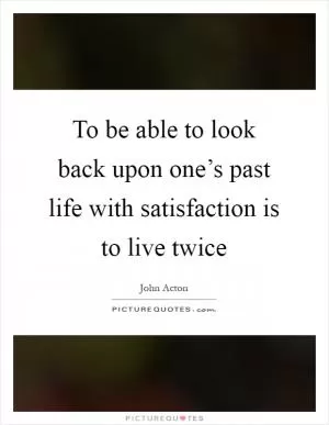 To be able to look back upon one’s past life with satisfaction is to live twice Picture Quote #1