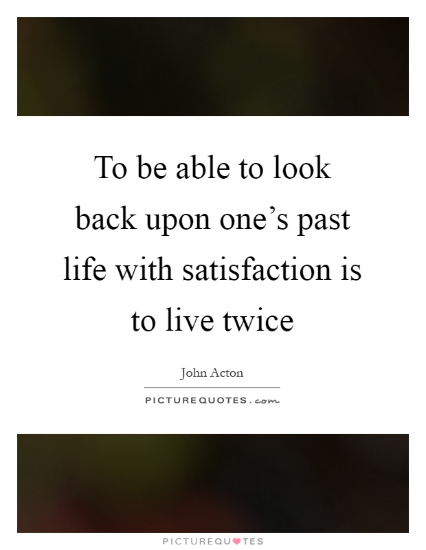 To be able to look back upon one's past life with satisfaction is to live twice Picture Quote #1