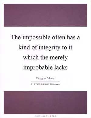 The impossible often has a kind of integrity to it which the merely improbable lacks Picture Quote #1