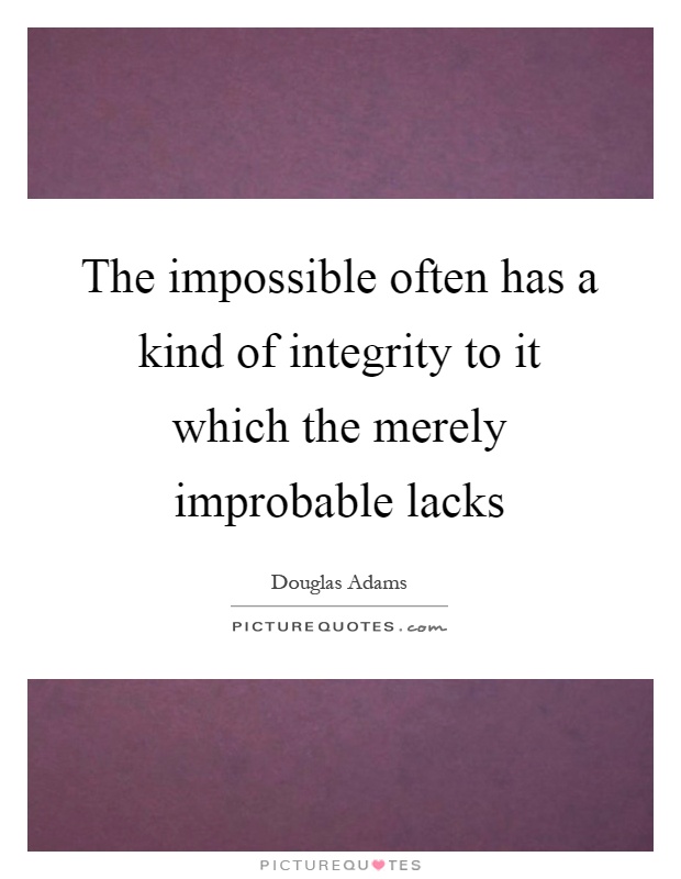 The impossible often has a kind of integrity to it which the merely improbable lacks Picture Quote #1