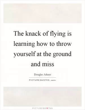 The knack of flying is learning how to throw yourself at the ground and miss Picture Quote #1