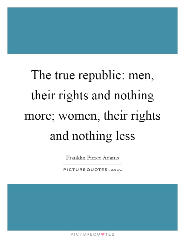 The true republic: men, their rights and nothing more; women, their rights and nothing less Picture Quote #1