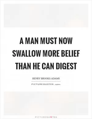 A man must now swallow more belief than he can digest Picture Quote #1