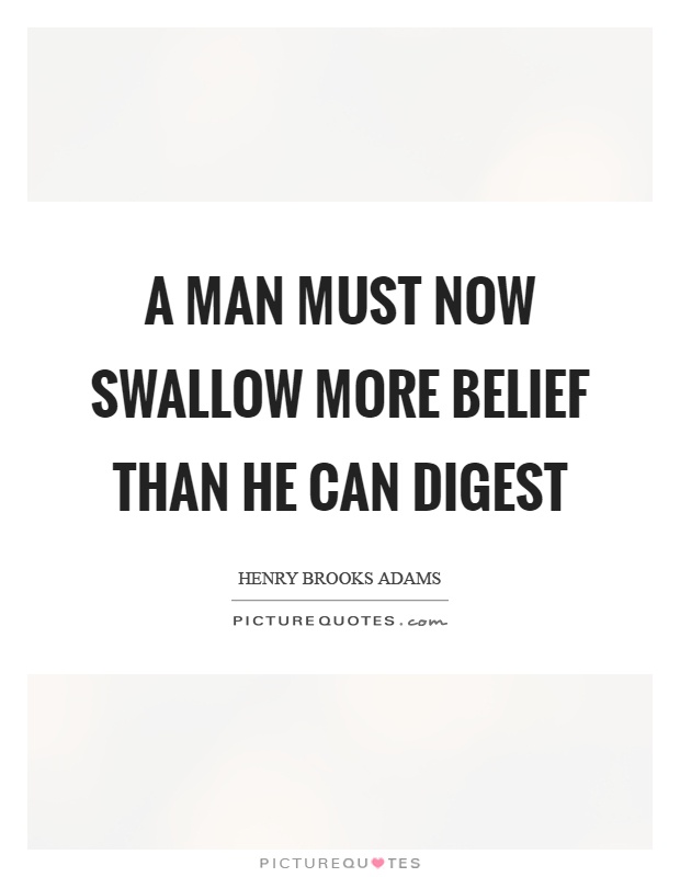 A man must now swallow more belief than he can digest Picture Quote #1