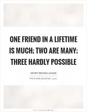 One friend in a lifetime is much; two are many; three hardly possible Picture Quote #1