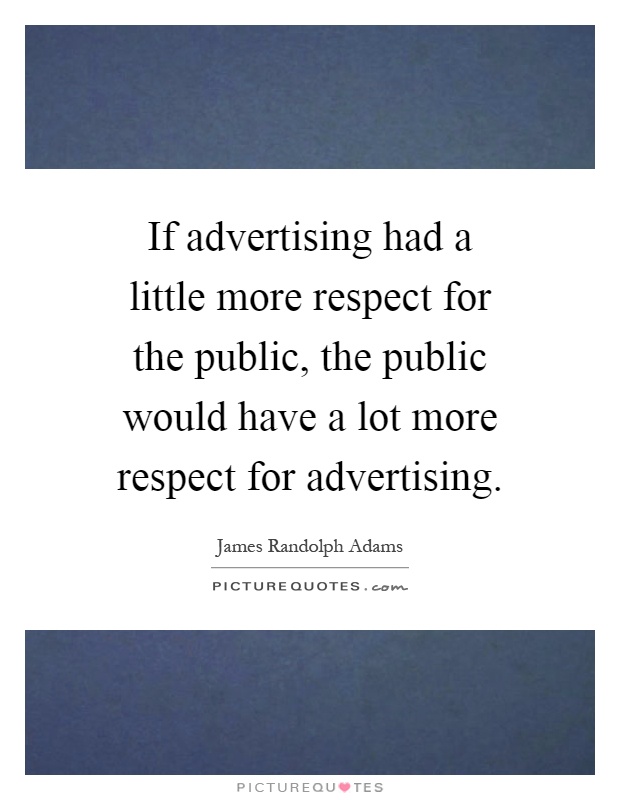If advertising had a little more respect for the public, the public would have a lot more respect for advertising Picture Quote #1