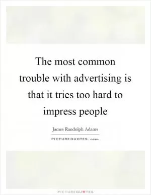 The most common trouble with advertising is that it tries too hard to impress people Picture Quote #1