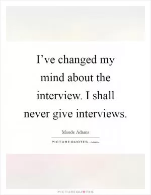 I’ve changed my mind about the interview. I shall never give interviews Picture Quote #1