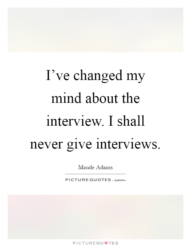 I've changed my mind about the interview. I shall never give interviews Picture Quote #1