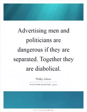 Advertising men and politicians are dangerous if they are separated. Together they are diabolical Picture Quote #1