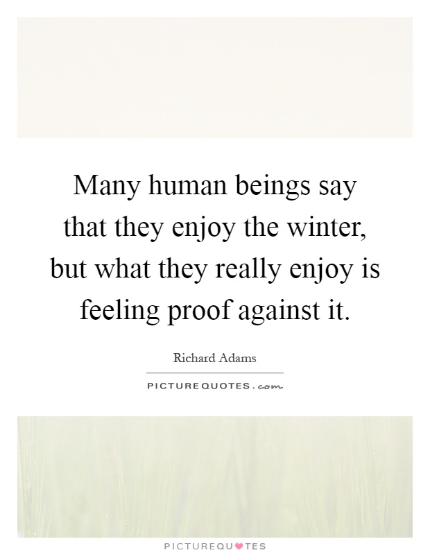 Many human beings say that they enjoy the winter, but what they really enjoy is feeling proof against it Picture Quote #1