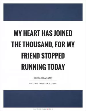My heart has joined the thousand, for my friend stopped running today Picture Quote #1