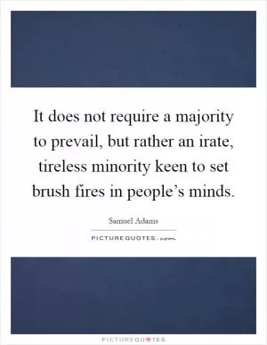 It does not require a majority to prevail, but rather an irate, tireless minority keen to set brush fires in people’s minds Picture Quote #1