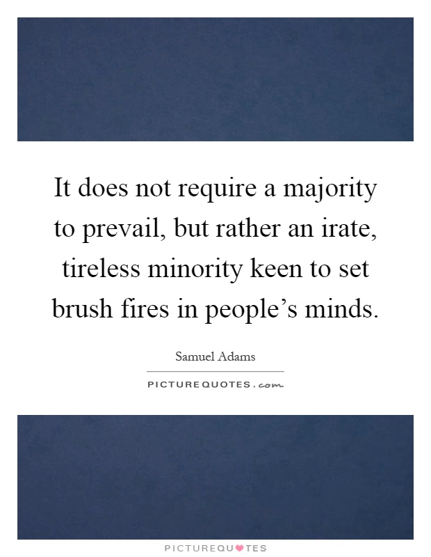 It does not require a majority to prevail, but rather an irate, tireless minority keen to set brush fires in people's minds Picture Quote #1
