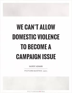 We can’t allow domestic violence to become a campaign issue Picture Quote #1