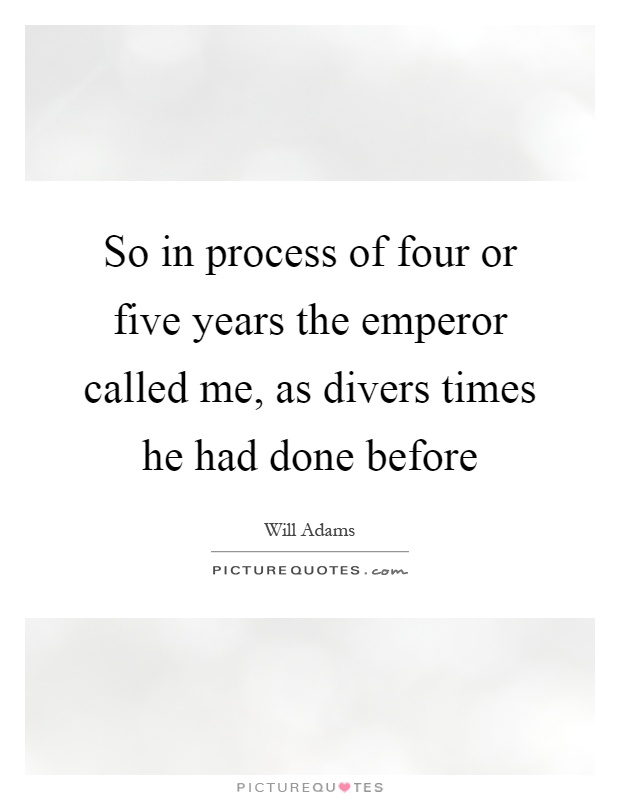 So in process of four or five years the emperor called me, as divers times he had done before Picture Quote #1
