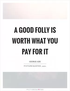 A good folly is worth what you pay for it Picture Quote #1