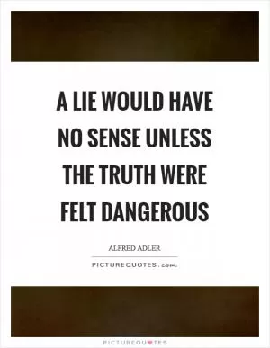 A lie would have no sense unless the truth were felt dangerous Picture Quote #1