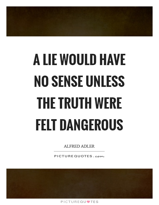 A lie would have no sense unless the truth were felt dangerous Picture Quote #1