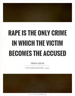 Rape is the only crime in which the victim becomes the accused Picture Quote #1